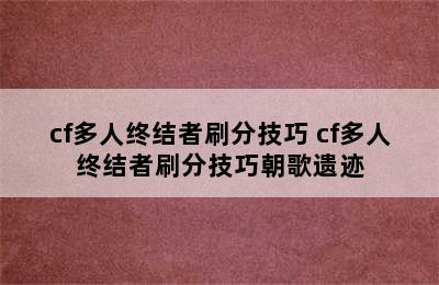 cf多人终结者刷分技巧 cf多人终结者刷分技巧朝歌遗迹